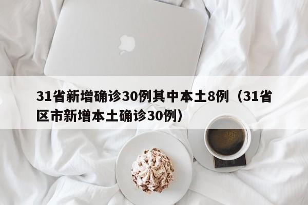 31省新增确诊30例其中本土8例（31省区市新增本土确诊30例）
