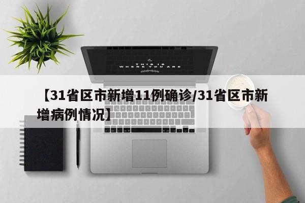 【31省区市新增11例确诊/31省区市新增病例情况】