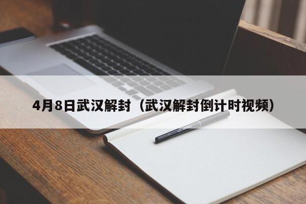 4月8日武汉解封（武汉解封倒计时视频）