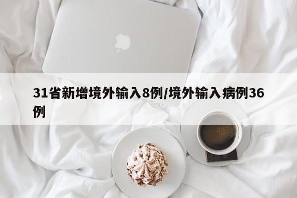 31省新增境外输入8例/境外输入病例36例