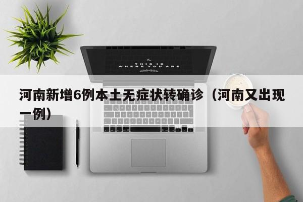 河南新增6例本土无症状转确诊（河南又出现一例）
