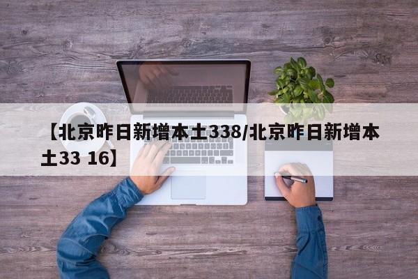 【北京昨日新增本土338/北京昨日新增本土33 16】