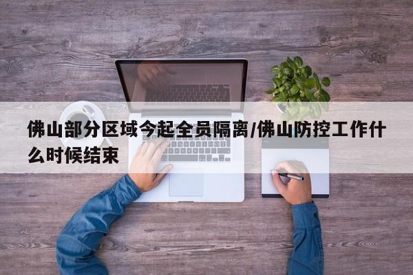 佛山部分区域今起全员隔离/佛山防控工作什么时候结束