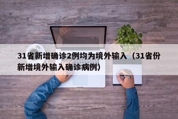 31省新增确诊2例均为境外输入（31省份新增境外输入确诊病例）
