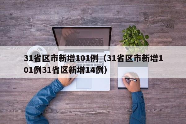 31省区市新增101例（31省区市新增101例31省区新增14例）