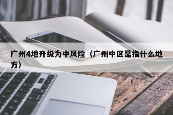 广州4地升级为中风险（广州中区是指什么地方）