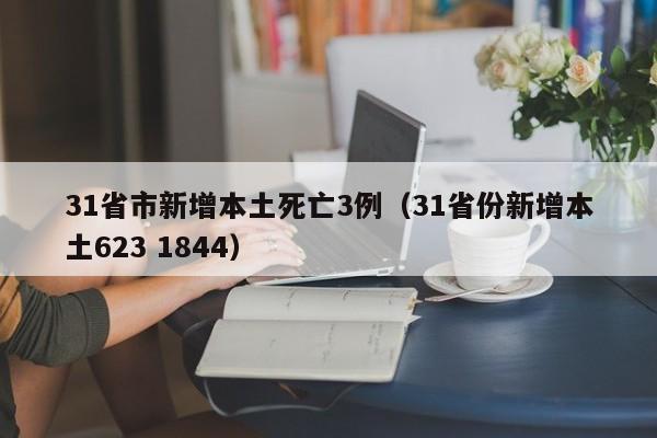 31省市新增本土死亡3例（31省份新增本土623 1844）