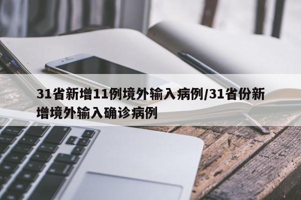 31省新增11例境外输入病例/31省份新增境外输入确诊病例