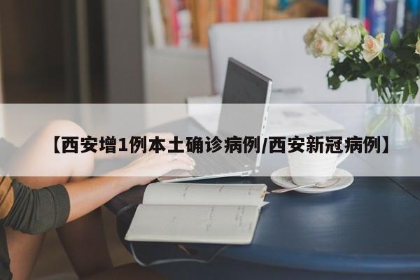 【西安增1例本土确诊病例/西安新冠病例】
