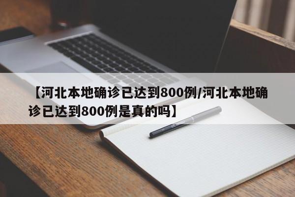 【河北本地确诊已达到800例/河北本地确诊已达到800例是真的吗】