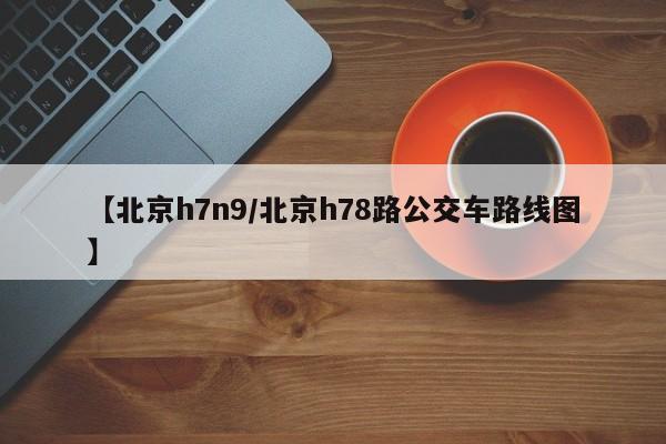 【北京h7n9/北京h78路公交车路线图】