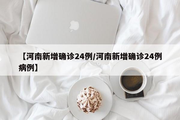 【河南新增确诊24例/河南新增确诊24例病例】