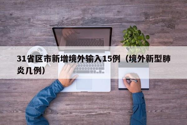 31省区市新增境外输入15例（境外新型肺炎几例）