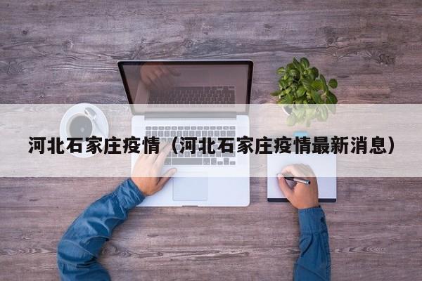 河北石家庄疫情（河北石家庄疫情最新消息）