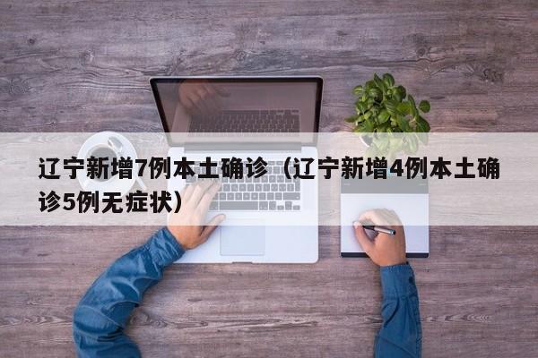 辽宁新增7例本土确诊（辽宁新增4例本土确诊5例无症状）