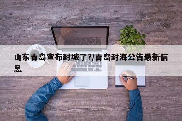 山东青岛宣布封城了?/青岛封海公告最新信息