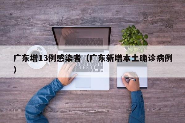 广东增13例感染者（广东新增本土确诊病例）