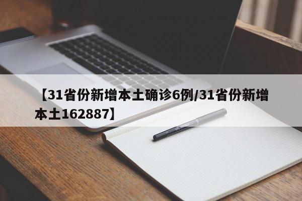 【31省份新增本土确诊6例/31省份新增本土162887】