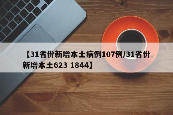 【31省份新增本土病例107例/31省份新增本土623 1844】