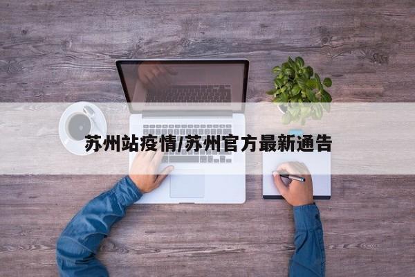 苏州站疫情/苏州官方最新通告