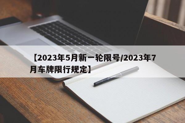 【2023年5月新一轮限号/2023年7月车牌限行规定】