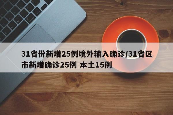 31省份新增25例境外输入确诊/31省区市新增确诊25例 本土15例