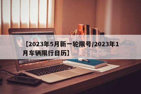 【2023年5月新一轮限号/2023年1月车辆限行日历】