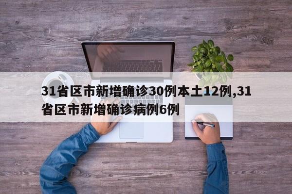 31省区市新增确诊30例本土12例,31省区市新增确诊病例6例