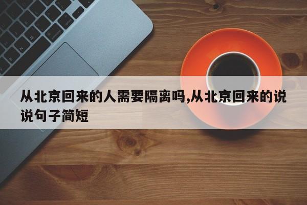 从北京回来的人需要隔离吗,从北京回来的说说句子简短