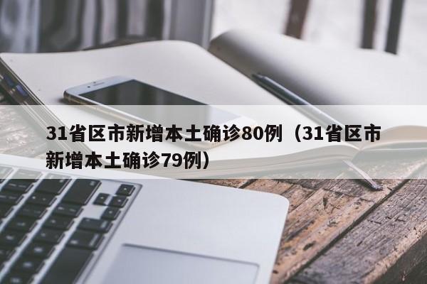 31省区市新增本土确诊80例（31省区市新增本土确诊79例）