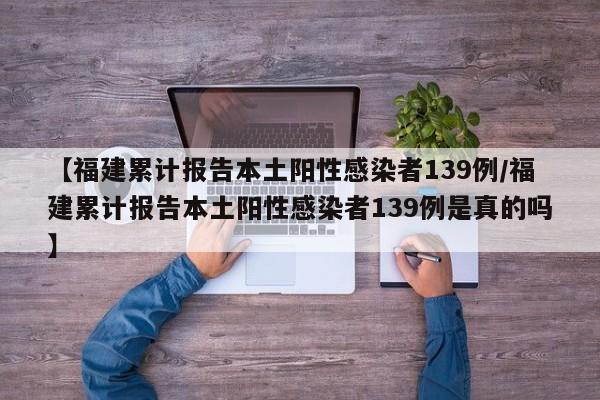 【福建累计报告本土阳性感染者139例/福建累计报告本土阳性感染者139例是真的吗】