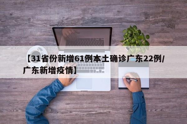 【31省份新增61例本土确诊广东22例/广东新增疫情】