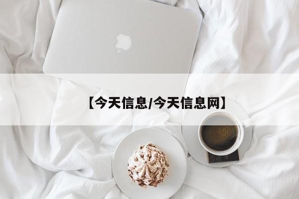 【今天信息/今天信息网】