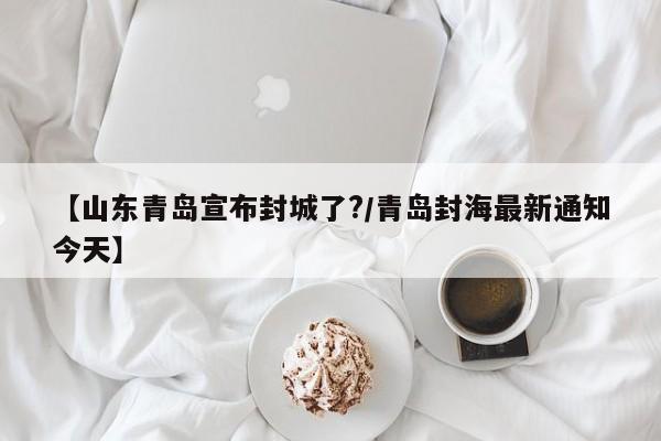 【山东青岛宣布封城了?/青岛封海最新通知今天】