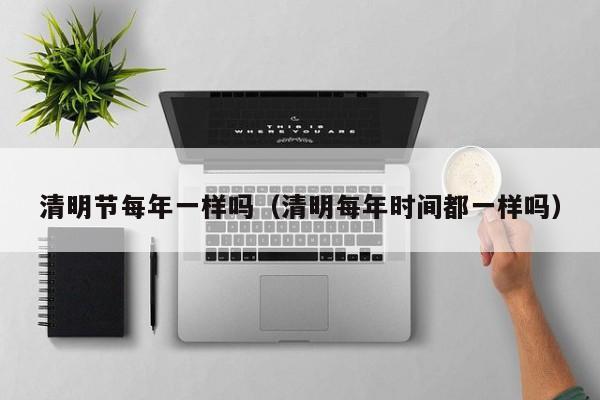 清明节每年一样吗（清明每年时间都一样吗）
