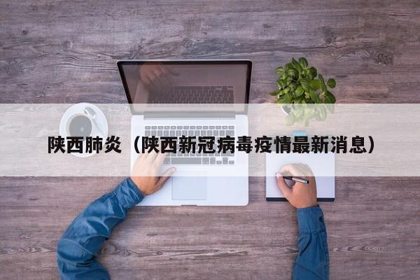 陕西肺炎（陕西新冠病毒疫情最新消息）