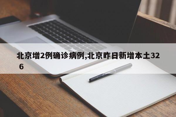 北京增2例确诊病例,北京昨日新增本土32 6