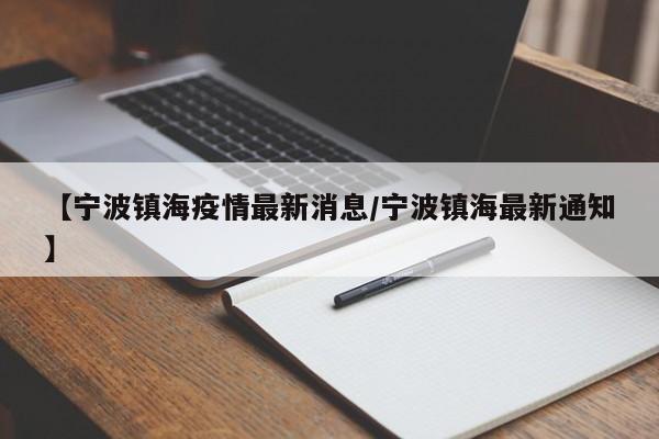 【宁波镇海疫情最新消息/宁波镇海最新通知】