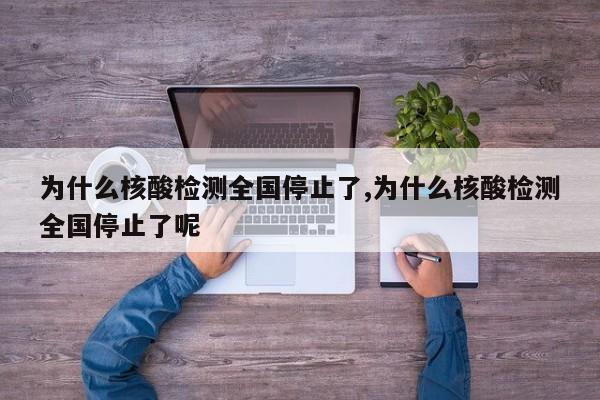 为什么核酸检测全国停止了,为什么核酸检测全国停止了呢