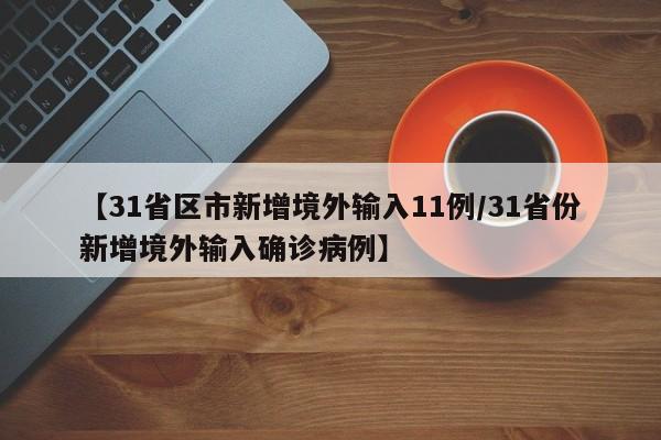 【31省区市新增境外输入11例/31省份新增境外输入确诊病例】