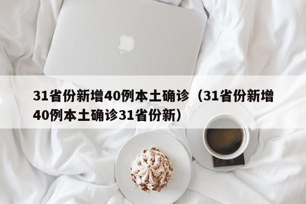 31省份新增40例本土确诊（31省份新增40例本土确诊31省份新）
