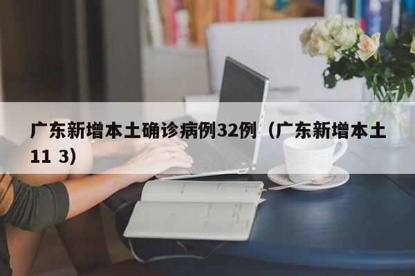广东新增本土确诊病例32例（广东新增本土11 3）