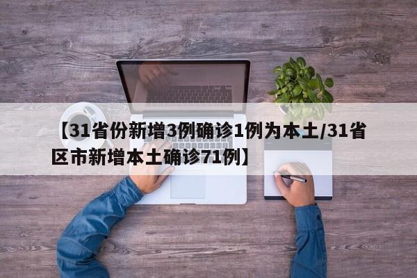 【31省份新增3例确诊1例为本土/31省区市新增本土确诊71例】