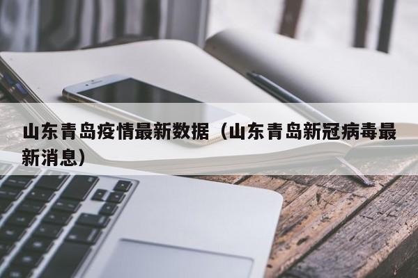 山东青岛疫情最新数据（山东青岛新冠病毒最新消息）