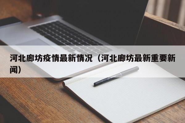 河北廊坊疫情最新情况（河北廊坊最新重要新闻）