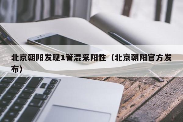 北京朝阳发现1管混采阳性（北京朝阳官方发布）