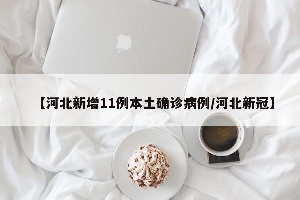 【河北新增11例本土确诊病例/河北新冠】