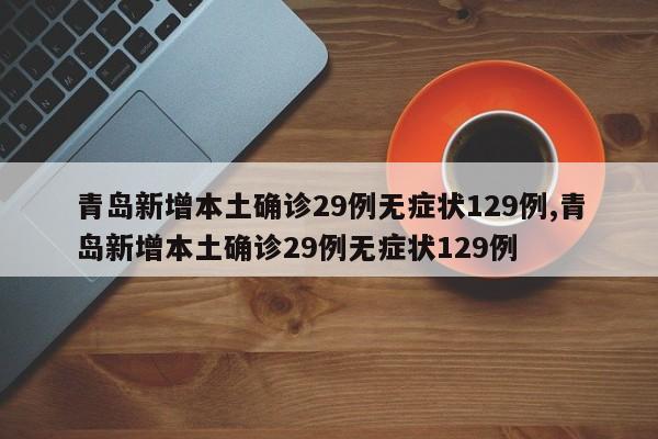 青岛新增本土确诊29例无症状129例,青岛新增本土确诊29例无症状129例