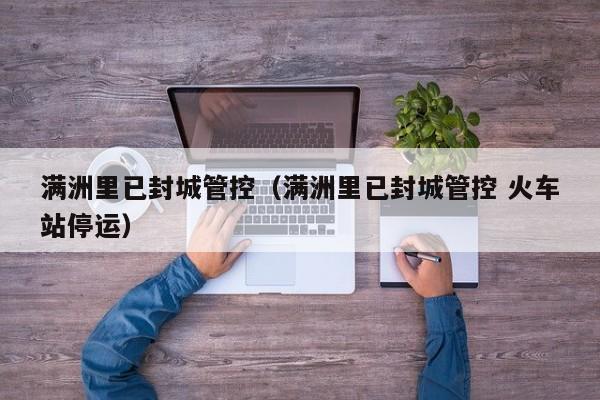 满洲里已封城管控（满洲里已封城管控 火车站停运）