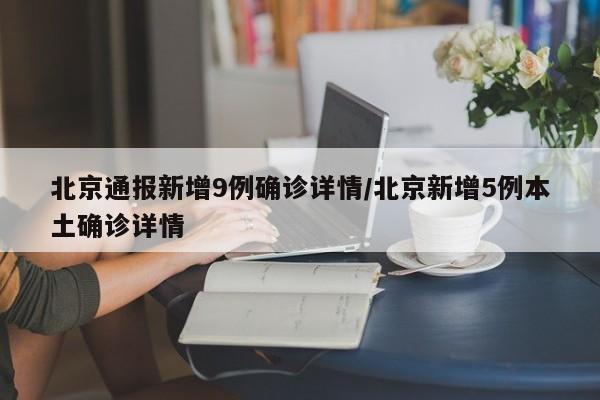 北京通报新增9例确诊详情/北京新增5例本土确诊详情